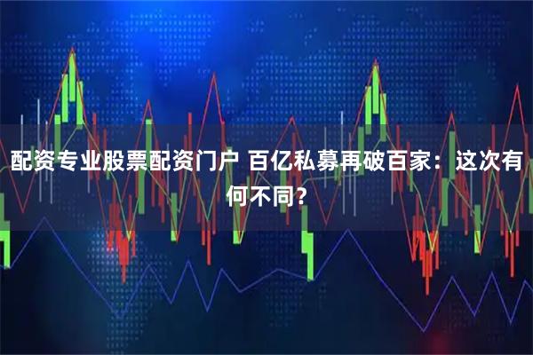 配资专业股票配资门户 百亿私募再破百家：这次有何不同？