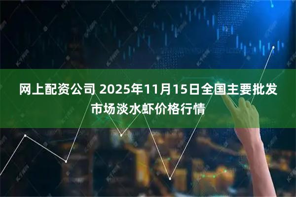 网上配资公司 2025年11月15日全国主要批发市场淡水虾价格行情