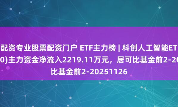 配资专业股票配资门户 ETF主力榜 | 科创人工智能ETF(588730)主力资金净流入2219.11万元，居可比基金前2-20251126