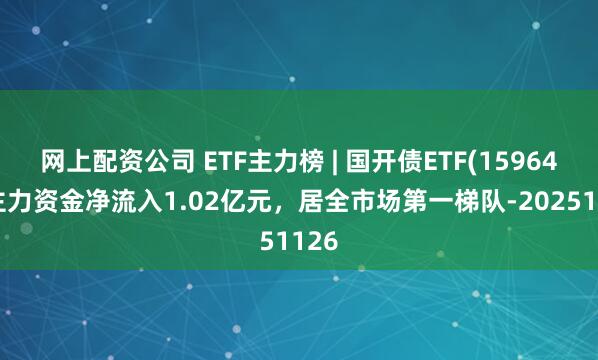 网上配资公司 ETF主力榜 | 国开债ETF(159649)主力资金净流入1.02亿元，居全市场第一梯队-20251126
