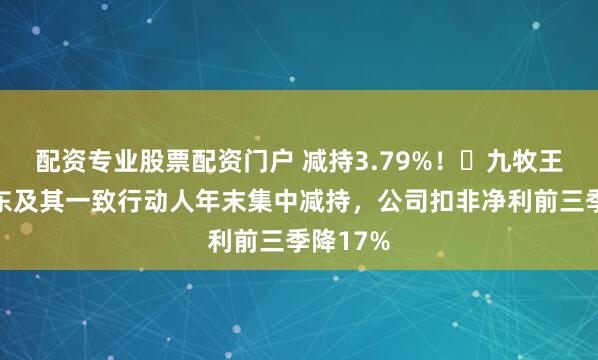 配资专业股票配资门户 减持3.79%！​九牧王多位股东及其一致行动人年末集中减持，公司扣非净利前三季降17%