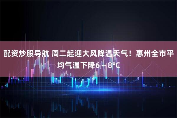 配资炒股导航 周二起迎大风降温天气！惠州全市平均气温下降6～8℃